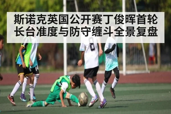 斯诺克英国公开赛丁俊晖首轮长台准度与防守缠斗全景复盘